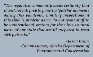 Quote from Jason Brune: “The regulated community needs certainty that it will not fall prey to punitive ‘gotcha’ moments during this pandemic. Limiting inspections at this time is prudent as we do not want staff to be unintentional vectors for the virus to rural parts of our state that are ill-prepared to treat sick patients.”